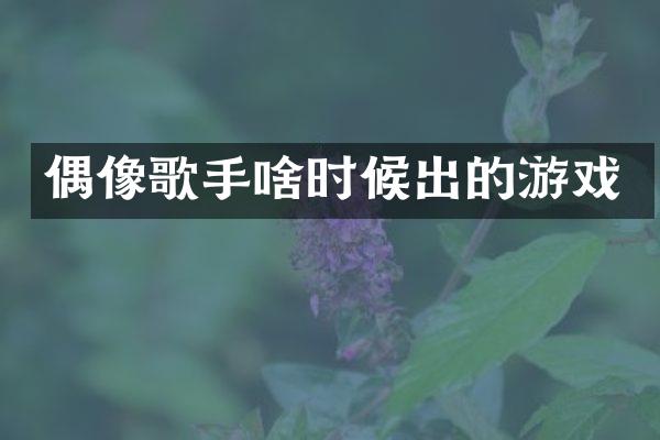 偶像歌手啥时候出的游戏