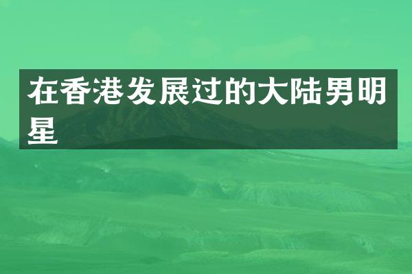在香港发展过的大陆男明星