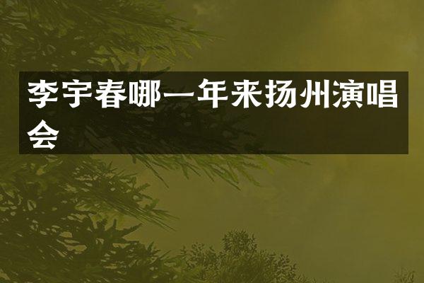 李宇春哪一年来扬州演唱会