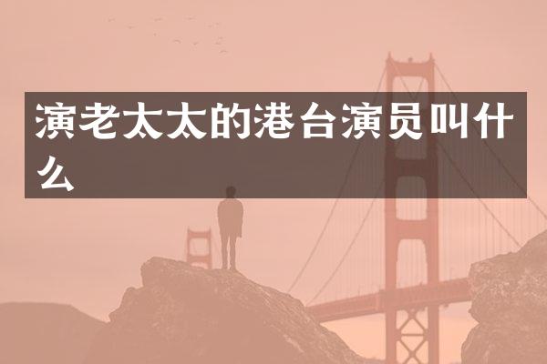 演老太太的港台演员叫什么