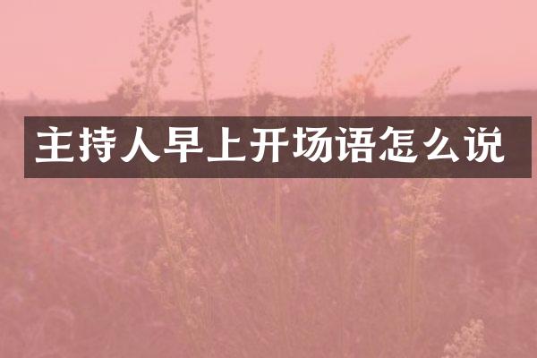 主持人早上开场语怎么说