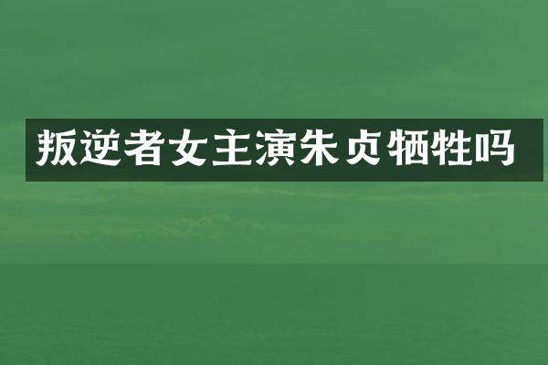 叛逆者女主演朱贞牺牲吗