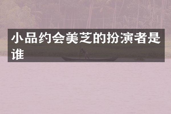 小品约会美芝的扮演者是谁