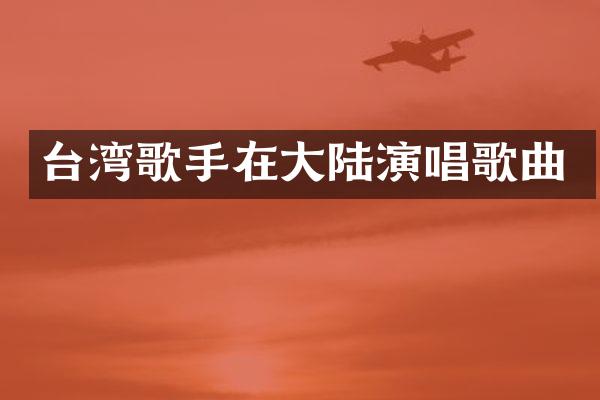 台湾歌手在大陆演唱歌曲