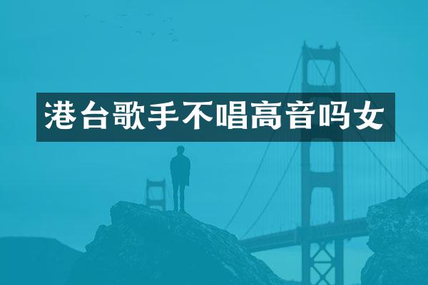 港台歌手不唱高音吗女