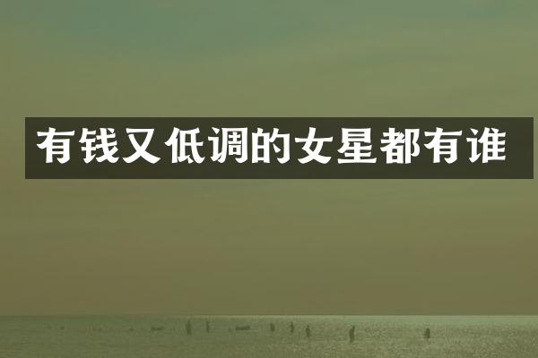 有钱又低调的女星都有谁