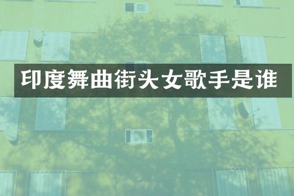 印度舞曲街头女歌手是谁