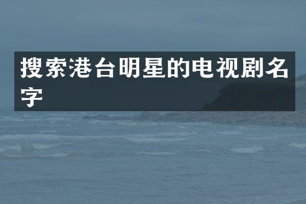搜索港台明星的电视剧名字