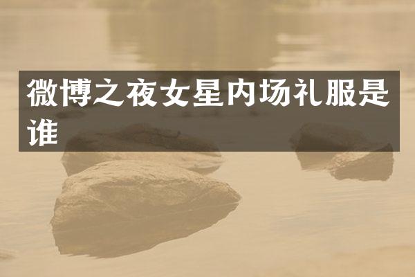 微博之夜女星内场礼服是谁