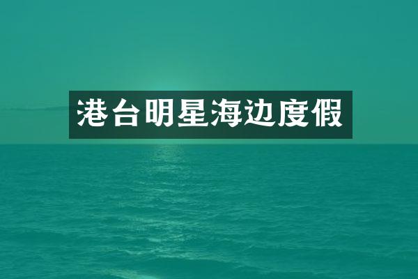 港台明星海边度假