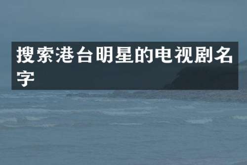 搜索港台明星的电视剧名字