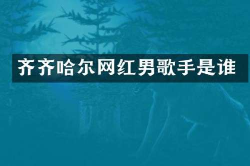 齐齐哈尔网红男歌手是谁