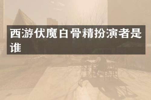西游伏魔白骨精扮演者是谁