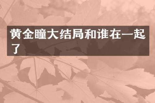 黄金瞳大结局和谁在一起了
