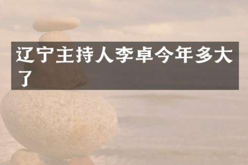 辽宁主持人李卓今年多大了
