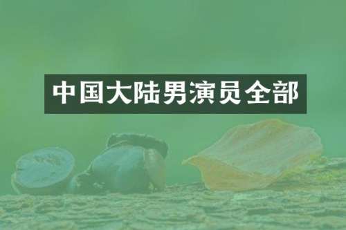 中国大陆男演员全部