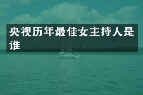 央视历年最佳女主持人是谁