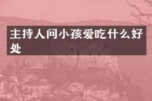 主持人问小孩爱吃什么好处