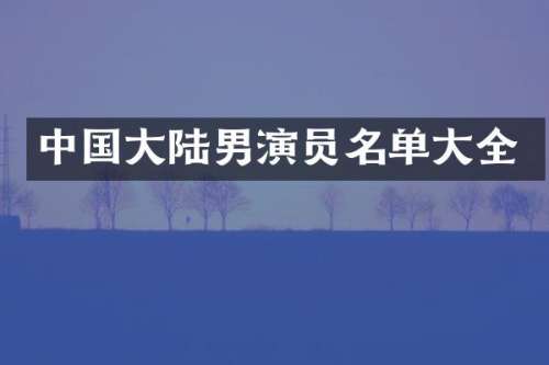 中国大陆男演员名单大全