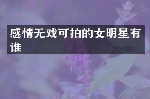 感情无戏可拍的女明星有谁