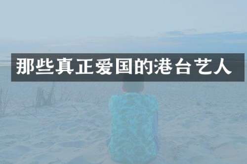 那些真正爱国的港台艺人