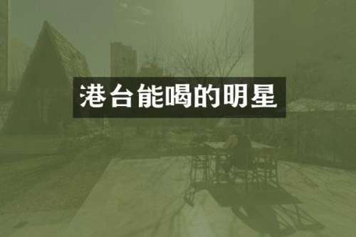 港台能喝的明星