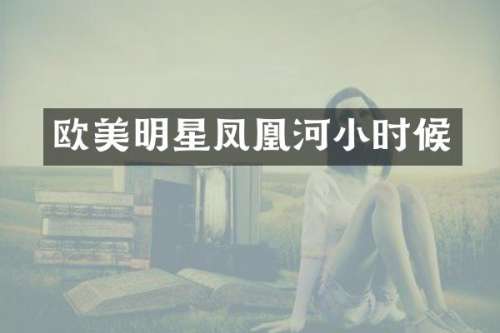 欧美明星凤凰河小时候