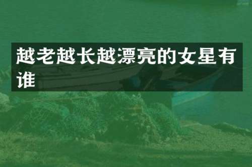 越老越长越漂亮的女星有谁