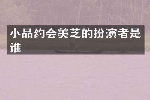 小品约会美芝的扮演者是谁
