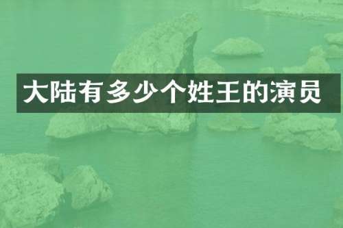 大陆有多少个姓王的演员
