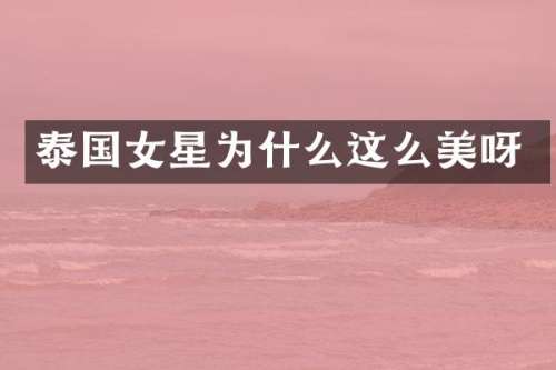 泰国女星为什么这么美呀