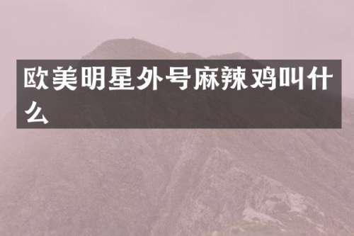 欧美明星外号麻辣鸡叫什么