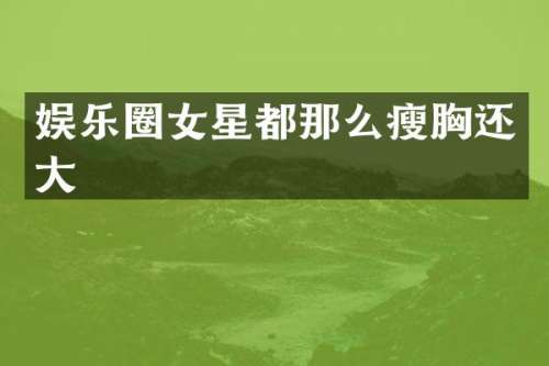 娱乐圈女星都那么瘦还大