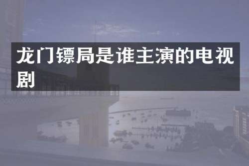 龙门镖局是谁主演的电视剧