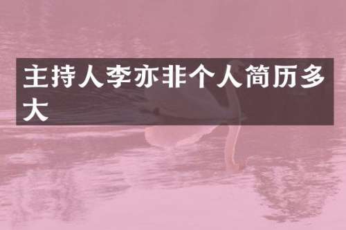 主持人李亦非个人简历多大