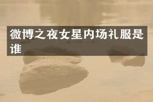 微博之夜女星内场礼服是谁