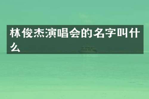 林俊杰演唱会的名字叫什么