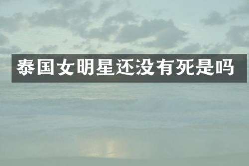 泰国女明星还没有死是吗