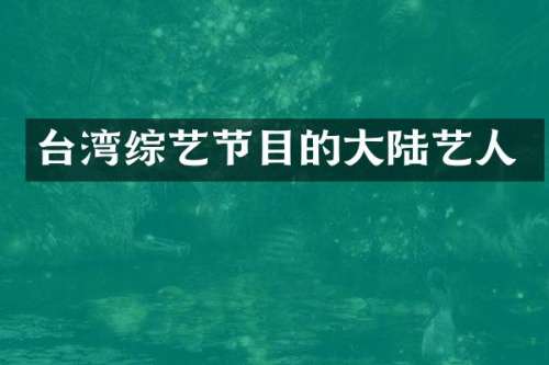 台湾综艺节目的大陆艺人