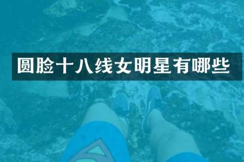 圆脸十八线女明星有哪些