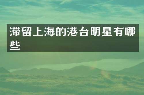 滞留上海的港台明星有哪些