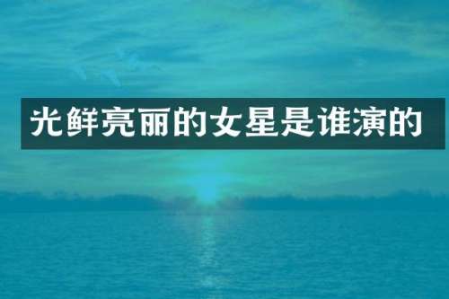 光鲜亮丽的女星是谁演的