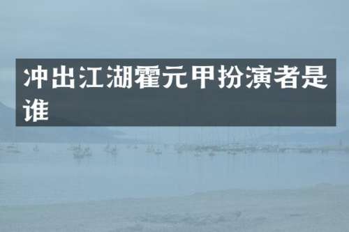 冲出江湖霍元甲扮演者是谁