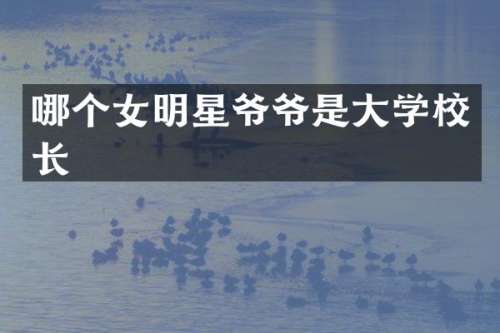 哪个女明星爷爷是大学校长