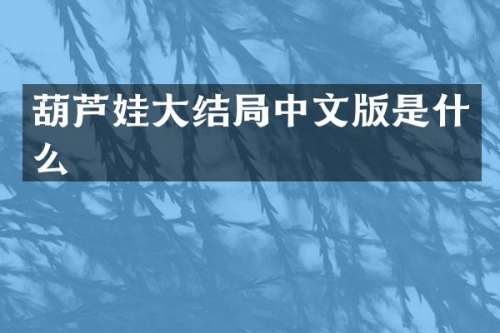 葫芦娃大结局中文版是什么