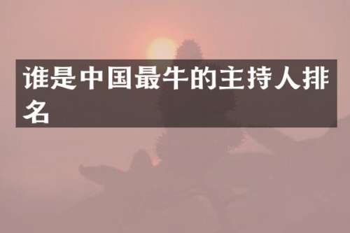 谁是中国最牛的主持人排名