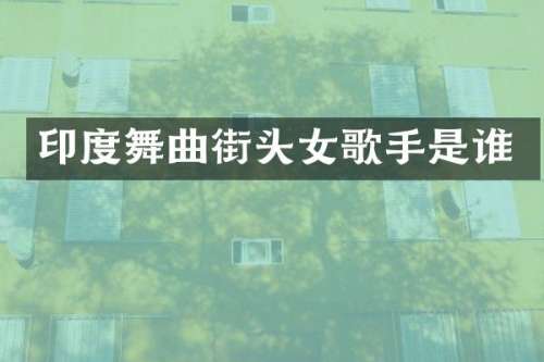 印度舞曲街头女歌手是谁