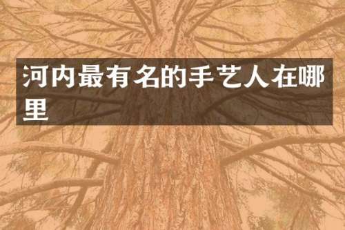 河内最有名的手艺人在哪里