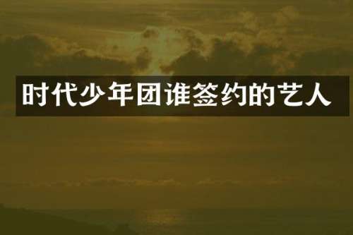 时代少年团谁签约的艺人