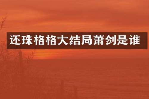 还珠格格大结局萧剑是谁